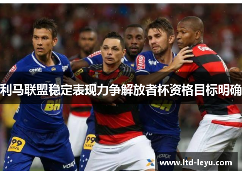 利马联盟稳定表现力争解放者杯资格目标明确