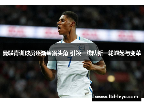 曼联青训球员逐渐崭露头角 引领一线队新一轮崛起与变革