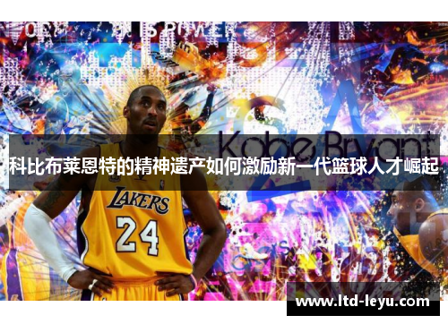 科比布莱恩特的精神遗产如何激励新一代篮球人才崛起