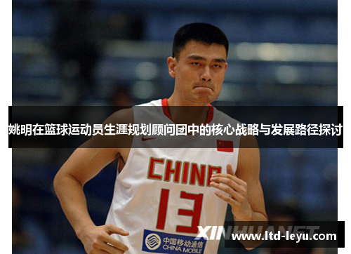 姚明在篮球运动员生涯规划顾问团中的核心战略与发展路径探讨
