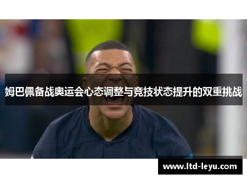 姆巴佩备战奥运会心态调整与竞技状态提升的双重挑战