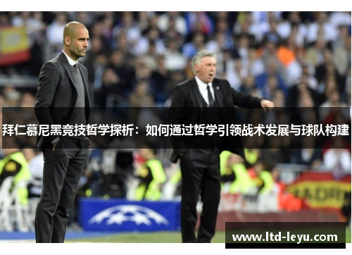 拜仁慕尼黑竞技哲学探析：如何通过哲学引领战术发展与球队构建