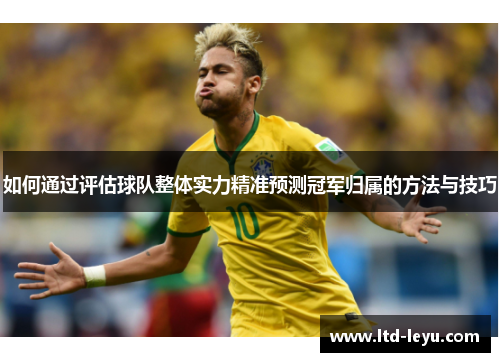 如何通过评估球队整体实力精准预测冠军归属的方法与技巧