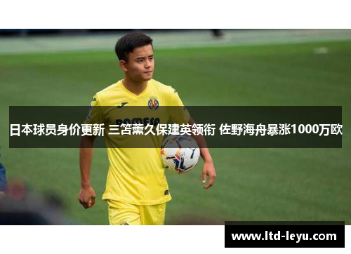 日本球员身价更新 三笘薰久保建英领衔 佐野海舟暴涨1000万欧
