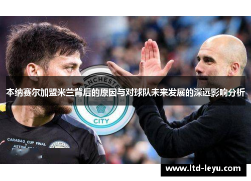 本纳赛尔加盟米兰背后的原因与对球队未来发展的深远影响分析