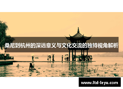 桑尼到杭州的深远意义与文化交流的独特视角解析