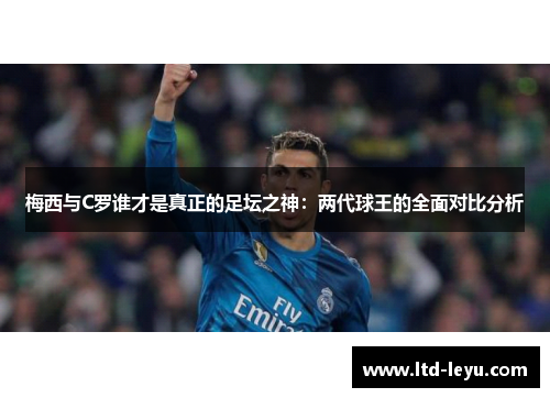 梅西与C罗谁才是真正的足坛之神：两代球王的全面对比分析