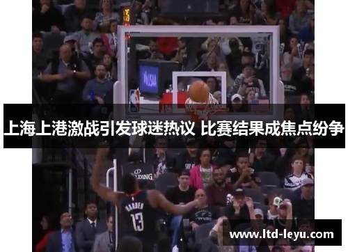 上海上港激战引发球迷热议 比赛结果成焦点纷争