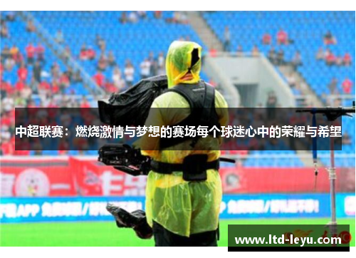 中超联赛：燃烧激情与梦想的赛场每个球迷心中的荣耀与希望