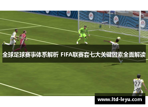 全球足球赛事体系解析 FIFA联赛套七大关键因素全面解读