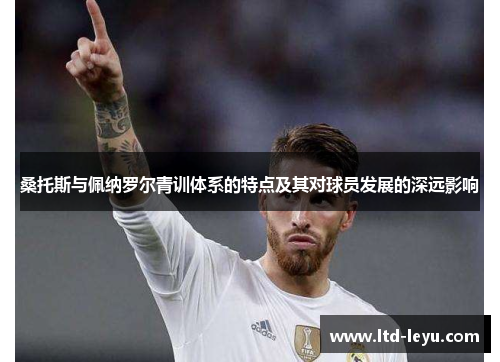 桑托斯与佩纳罗尔青训体系的特点及其对球员发展的深远影响