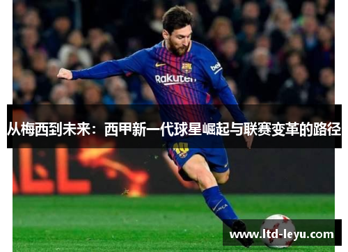 从梅西到未来：西甲新一代球星崛起与联赛变革的路径