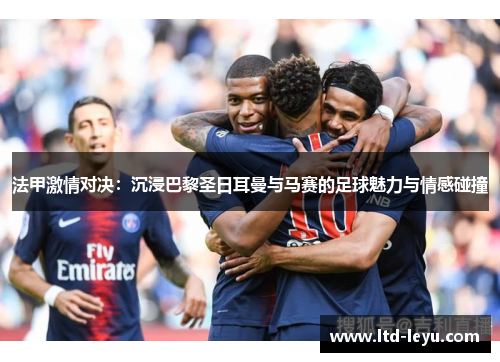 法甲激情对决：沉浸巴黎圣日耳曼与马赛的足球魅力与情感碰撞