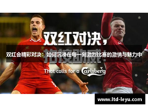 双红会精彩对决：如何沉浸在每一刻激烈比赛的激情与魅力中