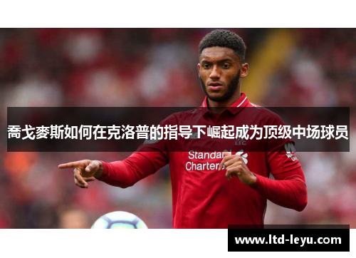 喬戈麥斯如何在克洛普的指导下崛起成为顶级中场球员