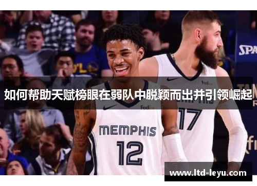 如何帮助天赋榜眼在弱队中脱颖而出并引领崛起