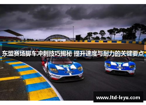 东盟赛场脚车冲刺技巧揭秘 提升速度与耐力的关键要点