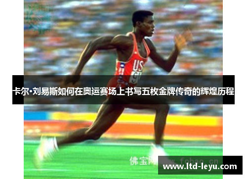 卡尔·刘易斯如何在奥运赛场上书写五枚金牌传奇的辉煌历程