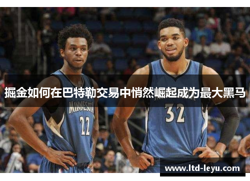 掘金如何在巴特勒交易中悄然崛起成为最大黑马