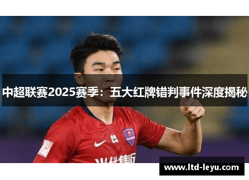 中超联赛2025赛季：五大红牌错判事件深度揭秘