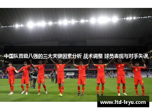 中国队晋级八强的三大关键因素分析 战术调整 球员表现与对手失误