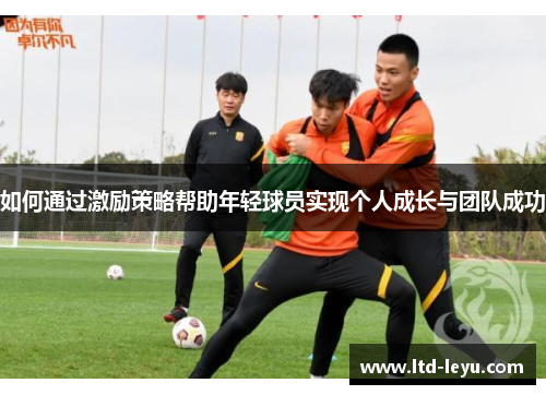 如何通过激励策略帮助年轻球员实现个人成长与团队成功