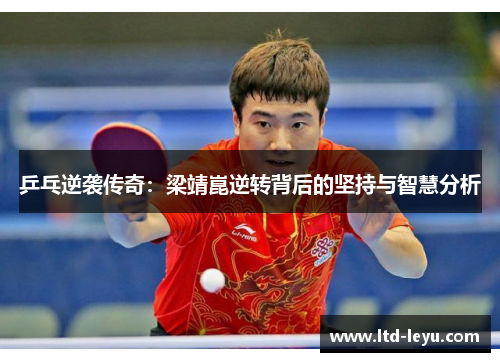 乒乓逆袭传奇：梁靖崑逆转背后的坚持与智慧分析