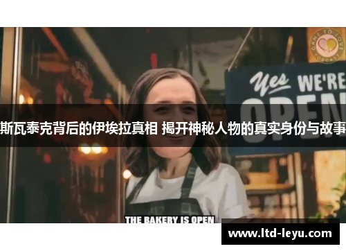 斯瓦泰克背后的伊埃拉真相 揭开神秘人物的真实身份与故事