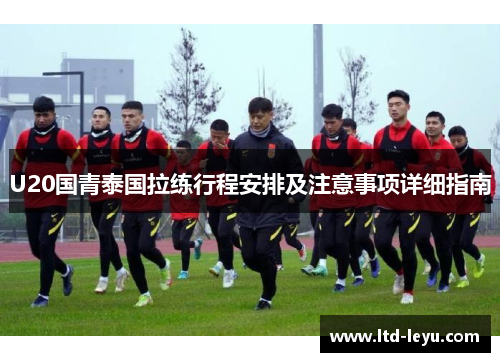 U20国青泰国拉练行程安排及注意事项详细指南