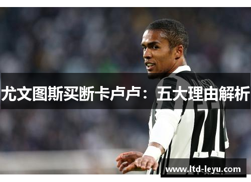 尤文图斯买断卡卢卢：五大理由解析