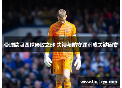 曼城欧冠四球惨败之谜 失误与防守漏洞成关键因素