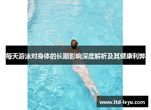 每天游泳对身体的长期影响深度解析及其健康利弊