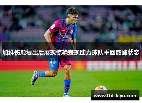 加维伤愈复出后展现惊艳表现助力球队重回巅峰状态