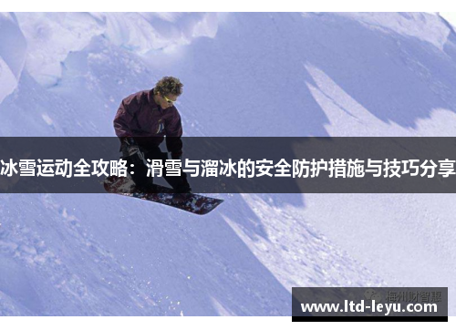 冰雪运动全攻略：滑雪与溜冰的安全防护措施与技巧分享