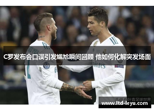 C罗发布会口误引发尴尬瞬间回顾 他如何化解突发场面