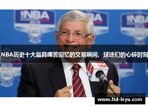 NBA历史十大最具痛苦回忆的交易瞬间，球迷们的心碎时刻