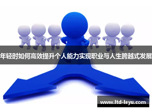 年轻时如何高效提升个人能力实现职业与人生跨越式发展