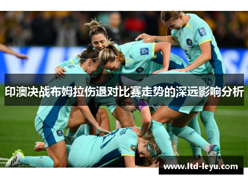 印澳决战布姆拉伤退对比赛走势的深远影响分析