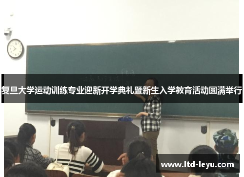 复旦大学运动训练专业迎新开学典礼暨新生入学教育活动圆满举行
