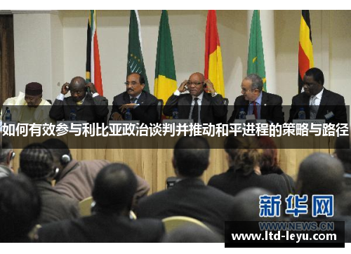 如何有效参与利比亚政治谈判并推动和平进程的策略与路径
