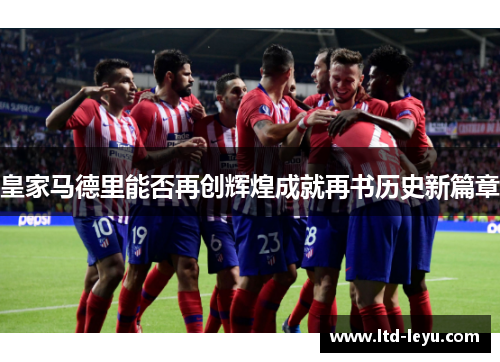 皇家马德里能否再创辉煌成就再书历史新篇章