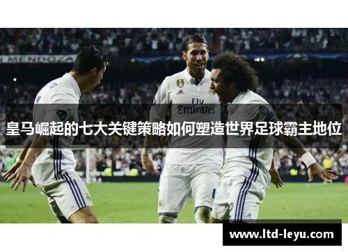 皇马崛起的七大关键策略如何塑造世界足球霸主地位