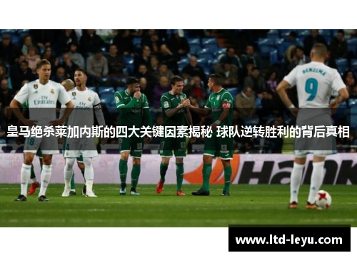 皇马绝杀莱加内斯的四大关键因素揭秘 球队逆转胜利的背后真相