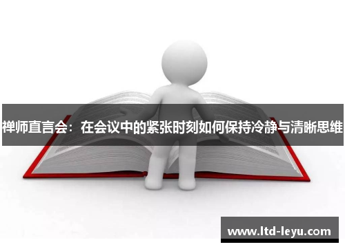 禅师直言会：在会议中的紧张时刻如何保持冷静与清晰思维