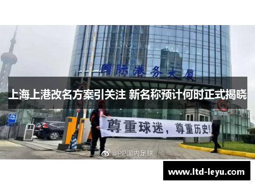 上海上港改名方案引关注 新名称预计何时正式揭晓