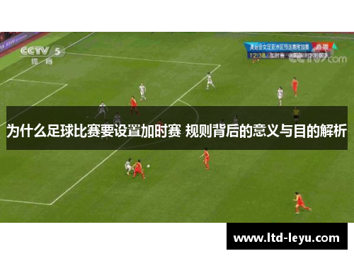 为什么足球比赛要设置加时赛 规则背后的意义与目的解析
