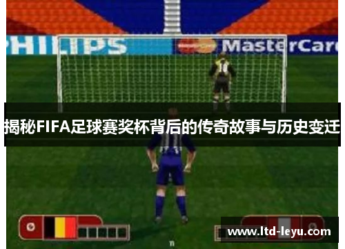 揭秘FIFA足球赛奖杯背后的传奇故事与历史变迁