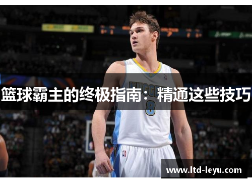 篮球霸主的终极指南：精通这些技巧