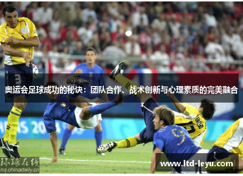 奥运会足球成功的秘诀：团队合作、战术创新与心理素质的完美融合