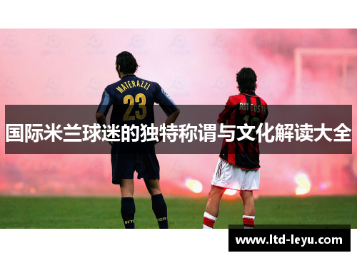 国际米兰球迷的独特称谓与文化解读大全